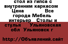 стол из гипса с внутренним каркасом › Цена ­ 21 000 - Все города Мебель, интерьер » Столы и стулья   . Ульяновская обл.,Ульяновск г.